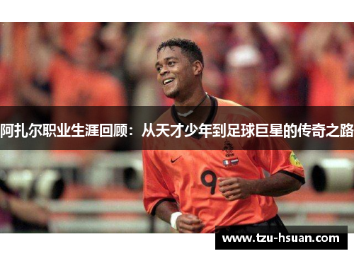 阿扎尔职业生涯回顾：从天才少年到足球巨星的传奇之路